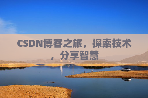 CSDN博客之旅,探索技术,分享智慧 CSDN博客之旅,探索技术,分享智慧